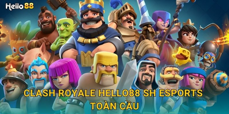 Clash Royale hello88 sh esports toàn cầu